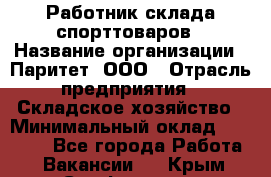 Работник склада спорттоваров › Название организации ­ Паритет, ООО › Отрасль предприятия ­ Складское хозяйство › Минимальный оклад ­ 25 000 - Все города Работа » Вакансии   . Крым,Симферополь